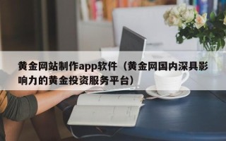 宁波黄金网站制作app软件（黄金网国内深具影响力的黄金投资服务平台）