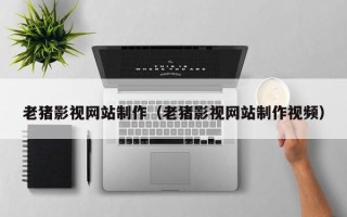 宁波老猪影视网站制作（老猪影视网站制作视频）