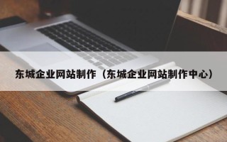 宁波东城企业网站制作（东城企业网站制作中心）