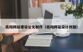宁波岳阳网站建设论文制作（岳阳网站设计改版）