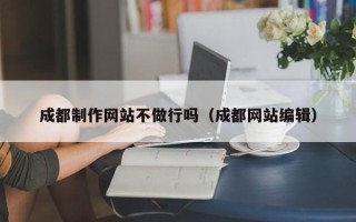 宁波成都制作网站不做行吗（成都网站编辑）