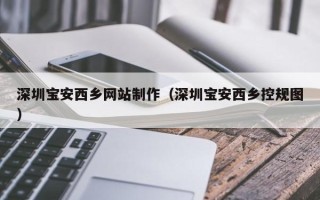 宁波深圳宝安西乡网站制作（深圳宝安西乡控规图）