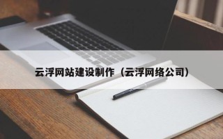 宁波云浮网站建设制作（云浮网络公司）