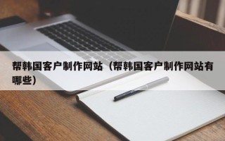 宁波帮韩国客户制作网站（帮韩国客户制作网站有哪些）